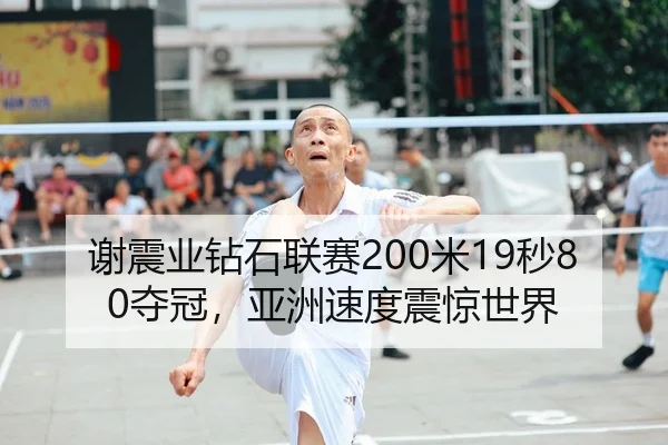 谢震业钻石联赛200米19秒80夺冠，亚洲速度震惊世界