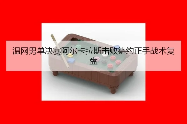 温网男单决赛阿尔卡拉斯击败德约正手战术复盘