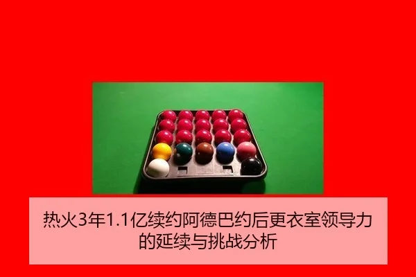 热火3年1.1亿续约阿德巴约后更衣室领导力的延续与挑战分析